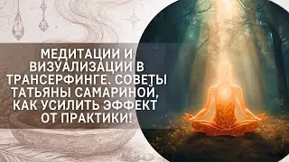 Медитации и визуализации в Трансерфинге. Советы Татьяны Самариной, как усилить эффект от практики!