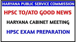 HPSC TO/ATO GOOD NEWS II HARYANA CABINET MEETING DECISIONS IIHPSC EXAM UPDATES II HPSC EXAM NEWS