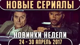 Новые сериалы: Весна 2017 (Апрель 24 - 30) Выход новых сериалов 2017 