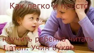 КАК ЛЕГКО И БЫСТРО НАУЧИТЬ РЕБЕНКА ЧИТАТЬ. 1 этап. Учим буквы.