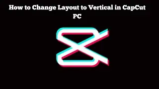 How to Change Layout to Vertical in CapCut PC