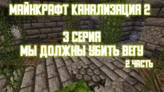 майнкрафт канализация 2! 3 серия (мы должны убить ВЕГУ) 2 часть
