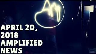 4-20-18 Amplified News Presents...