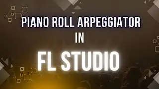 FL Studio 21 | Piano Roll Arpeggiator In Fl Studio: Make Your Music More Exciting!