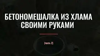 БЕТОНОМЕШАЛКА ИЗ ХЛАМА СВОИМИ РУКАМИ (часть 2) заключительная.