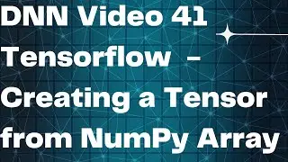 DNN Video 41  Tensorflow  - Creating a Tensor from NumPy Array