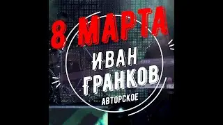 Поздравляем женщин с 8 марта новой песней!!! Иван Гранков