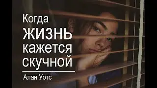 Алан Уотс - Когда жизнь кажется скучной