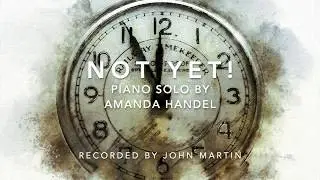 Not Yet! Piano solo by Amanda Handel, recorded by John Martin.