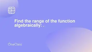 Find the range of the function algebraically