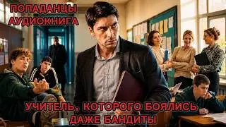 АУДИОКНИГА: Учитель, которого боялись даже бандиты. ПОПАДАНЦЫ