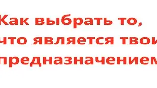 Как выбрать то, что  является твоим предназначением. Видео 512.