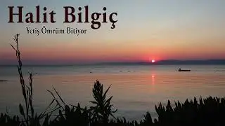 Halit Bilgiç / Yetiş Ömrüm Bitiyor