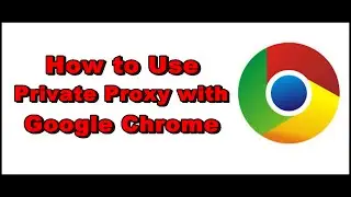 How to Use Private Proxy with Google Chrome