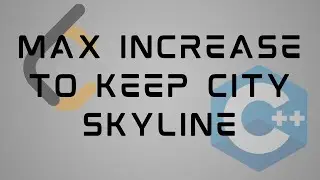 LeetCode 807 : Max Increase to Keep City Skyline | Solution in C++