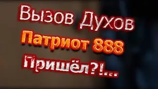 Вызов Духов - Патриот 888 (Пришёл?!...)