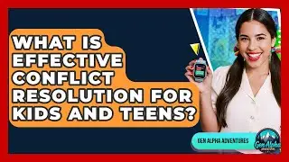 What Is Effective Conflict Resolution For Kids And Teens? - Gen Alpha Adventures