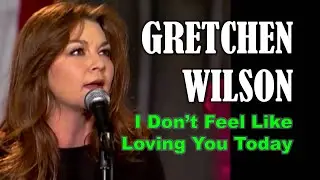 GRETCHEN WILSON - I Don't Feel Like Loving You Today