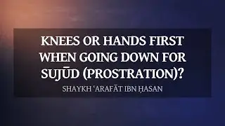 Knees or hands first when going down for sujūd (prostration)? | Shaykh ‘Arafāt ibn Ḥasan