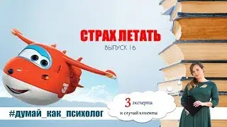 ВЫПУСК 16: СТРАХ ЛЕТАТЬ!  АЭРОФОБИЯ. #ДУМАЙ_КАК_ПСИХОЛОГ