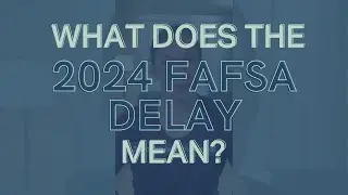 Understanding the 2024 FAFSA Delay