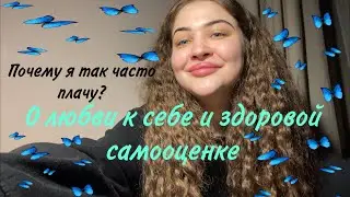 ПОЧЕМУ Я ПЛАЧУ?ЧТО СО МНОЙ ПРОИСХОДИТ?ГОВОРИМ О САМООЦЕНКЕ И ЛЮБВИ К СЕБЕ