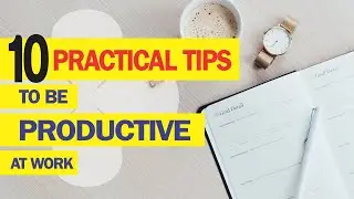 10 Practical tips to help you be Productive at work