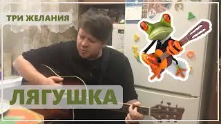 ТРИ ЖЕЛАНИЯ.  ЛЯГУШКА.  КАВЕР НА ГИТАРЕ.  СВОЯ ВЕРСИЯ ПЕСНИ.