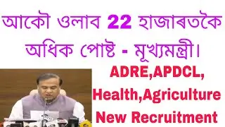 আকৌ ওলাব 22 হাজাৰতকৈ অধিক পোষ্ট - মূখ্যমন্ত্ৰী। ADRE,APDCL, Health,Agriculture New Recruitment