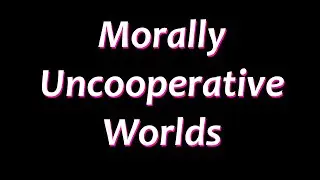 Morally Uncooperative Worlds