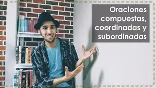 Oraciones compuestas, coordinadas y subordinadas