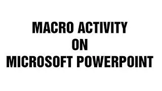 MACRO ACTIVITY ON MICROSOFT POWERPOINT (WELL EXPLAINED)