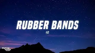 IZ - Rubber Bands (Lyrics)
