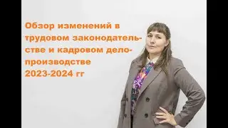 Обзор изменений в трудовом законодательстве и кадровом делопроизводстве 2023 2024 гг