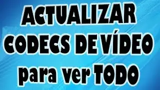 Actualizar Todos los Codecs de Vídeo del Ordenador para ver Todo.