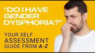 Recognizing Gender Dysphoria: Your Self-Assessment Guide A-Z!