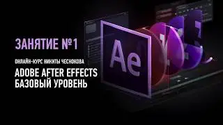 Adobe After Effects. Базовый уровень. Занятие №1. Никита Чесноков