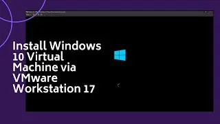 Installing Windows 10 Virtual Machine in VMware Workstation 17 in Windows 10, 11 64 bit