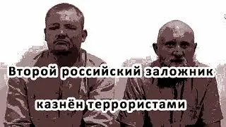 Второй российский заложник казнён террористами