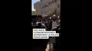 CES JUIFS ULTRAORTHODOXES AFFRONTENT LA POLICE ISRAÉLIENNE :