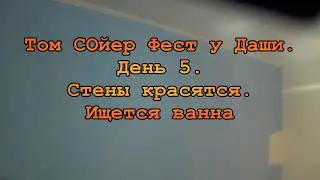 Том Сойер Фест у Даши. День 5. Стены красятся, ванна ищется.