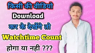 किसी की वीडियो download कर के देखेंगे तो क्या watchtime count होगा | How to complete 4000 watch hour