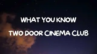 TWO DOOR CINEMA CLUB | WHAT YOU KNOW (Lyrics)