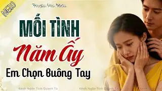 Truyện Hay, Đời Thực - MỐI TÌNH NĂM ẤY EM CHỌN BUÔNG TAY - Truyện Tình Yêu Hay Nhất Lúc Này