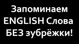 КАК УЧИТЬ АНГЛИЙСКИЕ СЛОВА БЕЗ ЗУБРЕЖКИ?