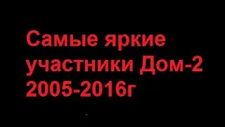 Дом 2: Самые яркие участники 2005-2016г (за всю историю проекта)
