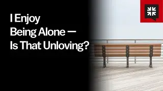 I Enjoy Being Alone — Is That Unloving?