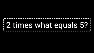 2 times what equals 5?||What times 2 is 5?