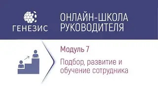 МОДУЛЬ 7. ПОДБОР, РАЗВИТИЕ И ОБУЧЕНИЕ СОТРУДНИКА