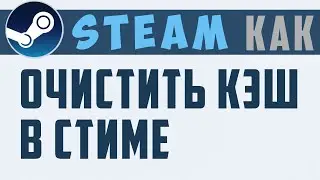 КАК ОЧИСТИТЬ КЭШ В СТИМЕ. Как очистить кэш Steam